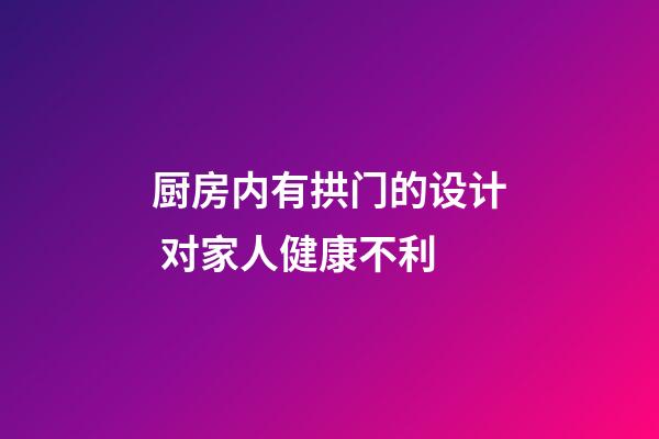 厨房内有拱门的设计 对家人健康不利